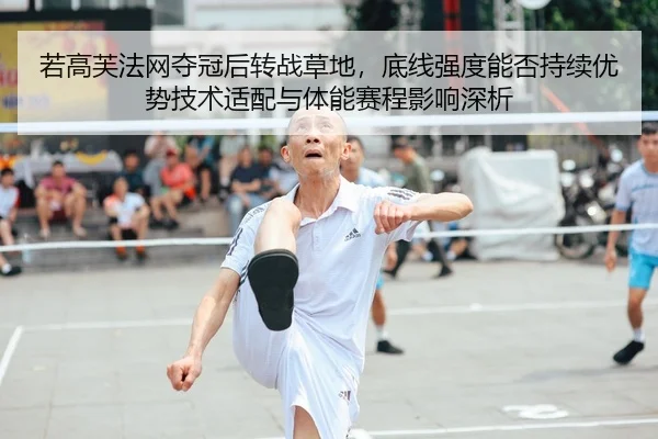 若高芙法网夺冠后转战草地，底线强度能否持续优势技术适配与体能赛程影响深析