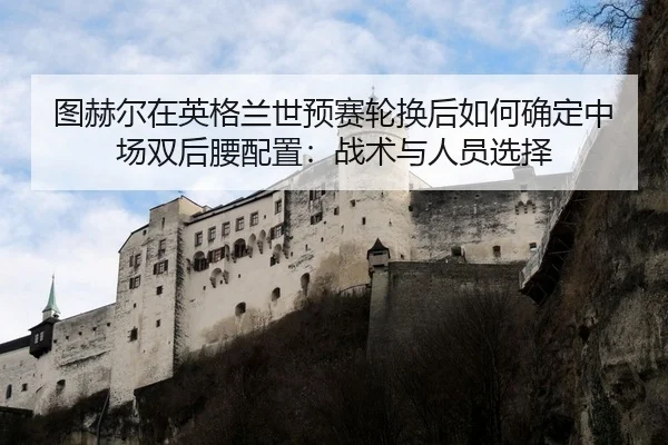 tu-he-er-zai-ying-ge-lan-shi-yu-sai-lun-huan-hou-ru-he-que-ding-zhong-chang-shuang-hou-yao-pei-zhi-zhan-shu-yu-ren-yuan-2-702.jpg