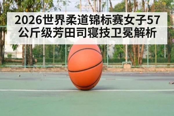 2026世界柔道锦标赛女子57公斤级芳田司寝技卫冕解析